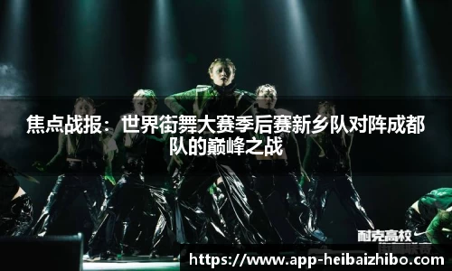 焦点战报：世界街舞大赛季后赛新乡队对阵成都队的巅峰之战